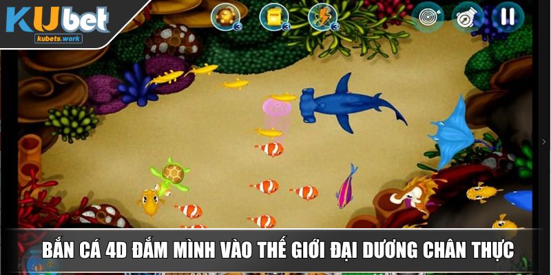 Bắn cá 4D đắm mình vào thế giới đại dương chân thực