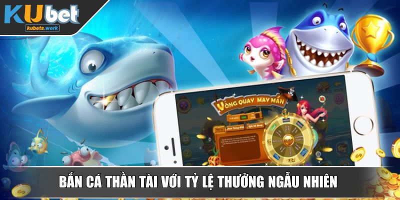 Bắn cá thần tài với tỷ lệ thưởng ngẫu nhiên
