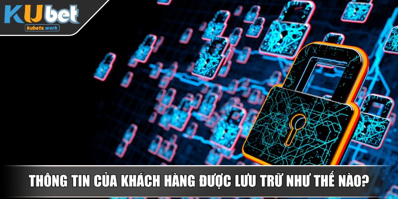 Thông tin của khách hàng được lưu trữ như thế nào?