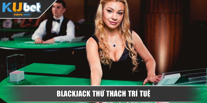 Blackjack thử thách trí tuệ