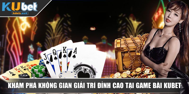 Khám phá không gian giải trí đỉnh cao tại game bài KUBET