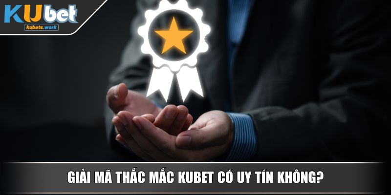 Giải mã thắc mắc KUBET có uy tín không?