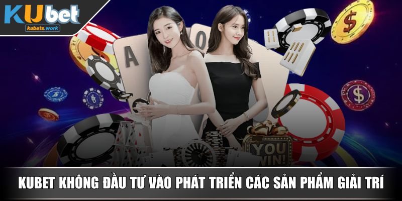 KUBET không đầu tư vào phát triển các sản phẩm giải tríKUBET không đầu tư vào phát triển các sản phẩm giải trí
