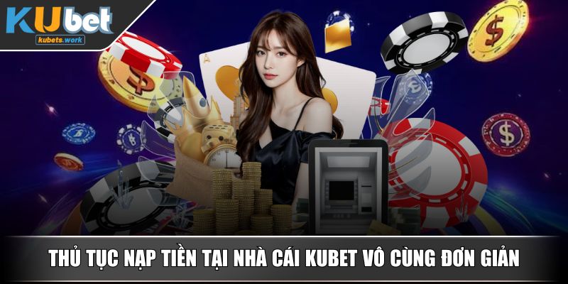Thủ tục nạp tiền tại nhà cái KUBET vô cùng đơn giản