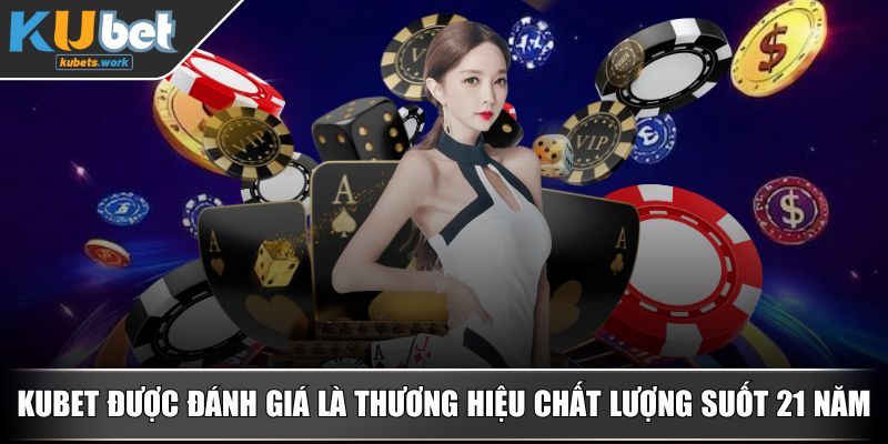 KUBET được đánh giá là thương hiệu chất lượng suốt 21 năm
