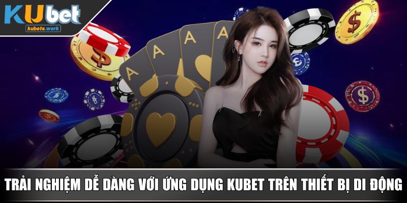 Trải nghiệm dễ dàng với ứng dụng KUBET trên thiết bị di động