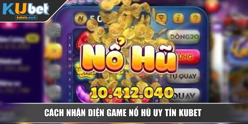 Cách nhận diện game nổ hũ uy tín KUBET