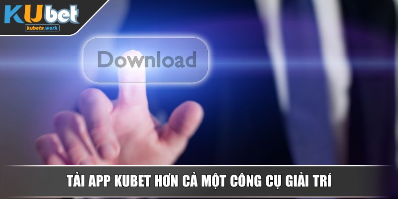 Tải app KUBET hơn cả một công cụ giải trí