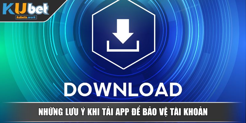 Những lưu ý khi tải app để bảo vệ tài khoản